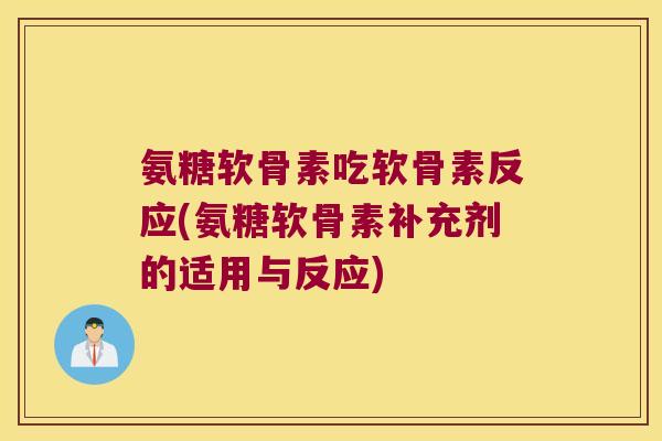 氨糖软骨素吃软骨素反应(氨糖软骨素补充剂的适用与反应)