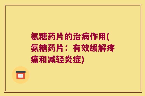 氨糖药片的治病作用(氨糖药片：有效缓解疼痛和减轻炎症)