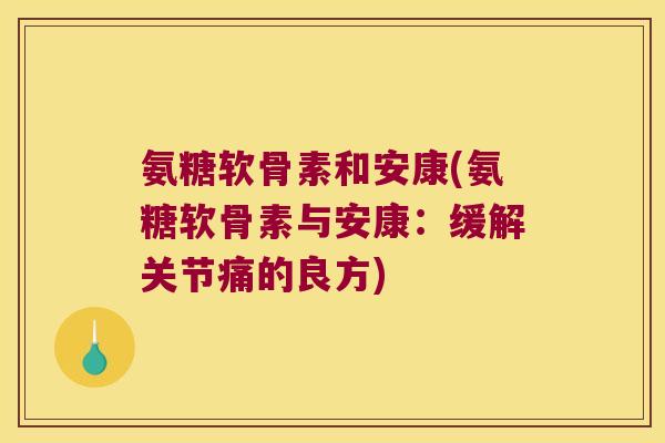 氨糖软骨素和安康(氨糖软骨素与安康:缓解关节痛的良方)