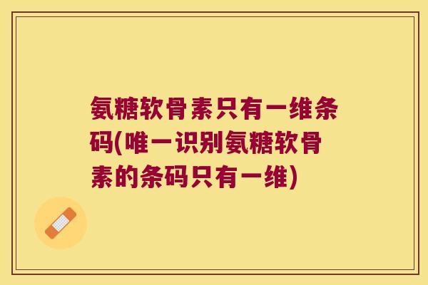 氨糖软骨素只有一维条码(唯一识别氨糖软骨素的条码只有一维)