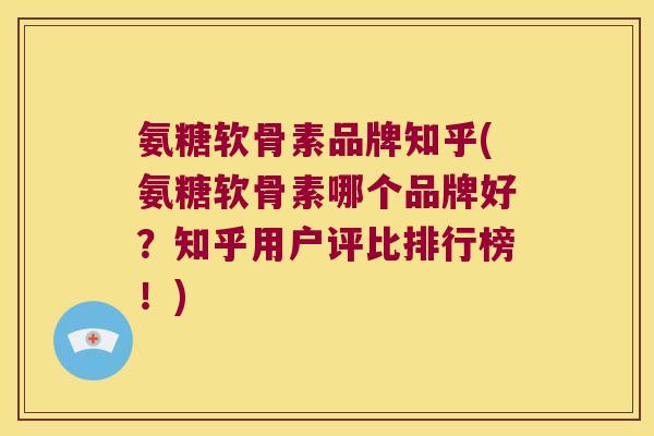 氨糖软骨素品牌知乎(氨糖软骨素哪个品牌好?知乎用户评比排行榜!)