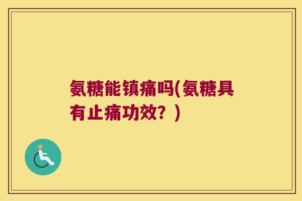 氨糖能镇痛吗(氨糖具有止痛功效?)