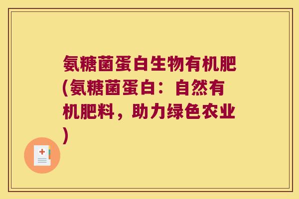 氨糖菌蛋白生物有机肥(氨糖菌蛋白:自然有机肥料,助力绿色农业)