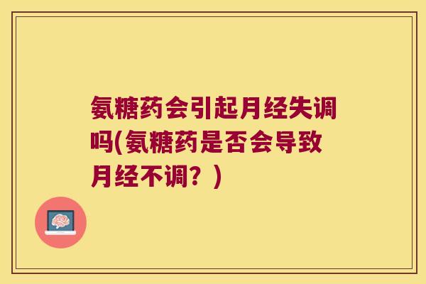 氨糖药会引起失调吗(氨糖药是否会导致不调？)
