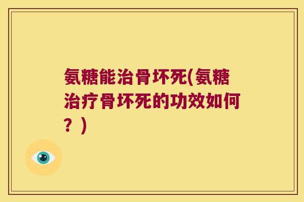 氨糖能骨坏死(氨糖骨坏死的功效如何?) 氨糖能骨坏死(氨糖骨坏死的功效如何?)