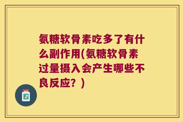 氨糖软骨素吃多了有什么副作用(氨糖软骨素过量摄入会产生哪些不良反应？)
