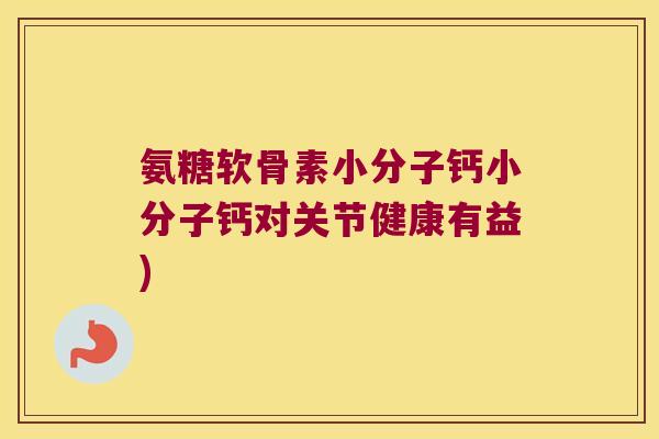 氨糖软骨素小分子钙小分子钙对关节健康有益)