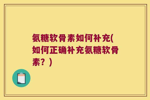 氨糖软骨素如何补充(如何正确补充氨糖软骨素?)