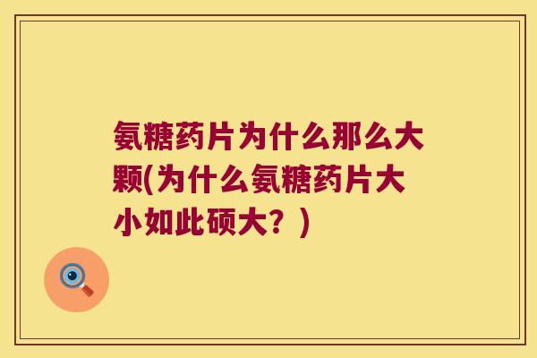 氨糖药片为什么那么大颗(为什么氨糖药片大小如此硕大?)