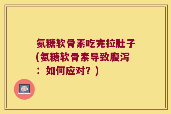 氨糖软骨素吃完拉肚子(氨糖软骨素导致腹泻:如何应对?)