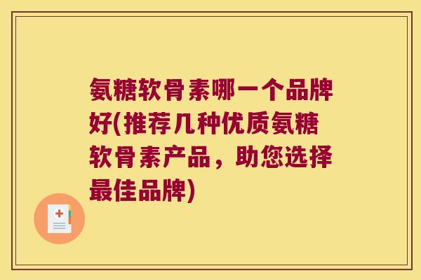 氨糖软骨素哪一个品牌好(推荐几种优质氨糖软骨素产品,助您选择最佳品牌)