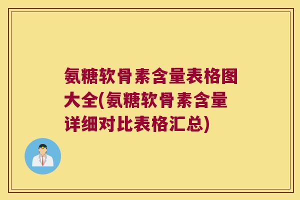 氨糖软骨素含量表格图大全(氨糖软骨素含量详细对比表格汇总)