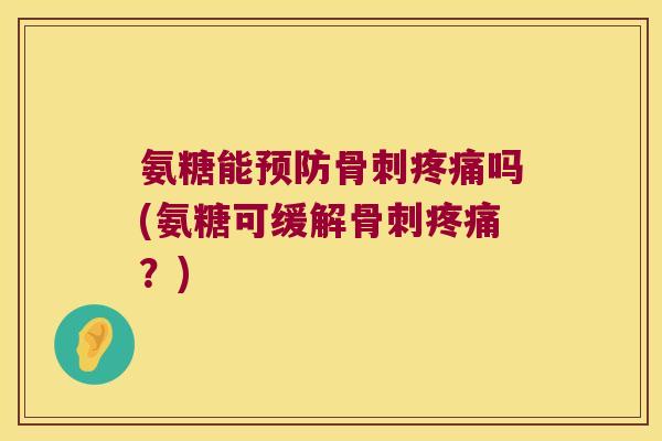 氨糖能预防骨刺疼痛吗(氨糖可缓解骨刺疼痛?)