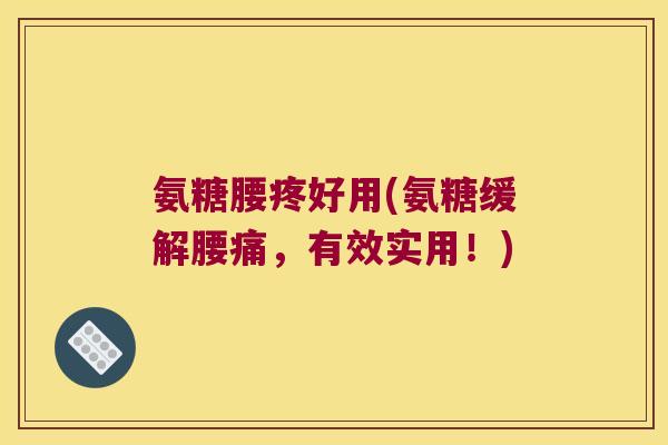 氨糖腰疼好用(氨糖缓解腰痛，有效实用！)