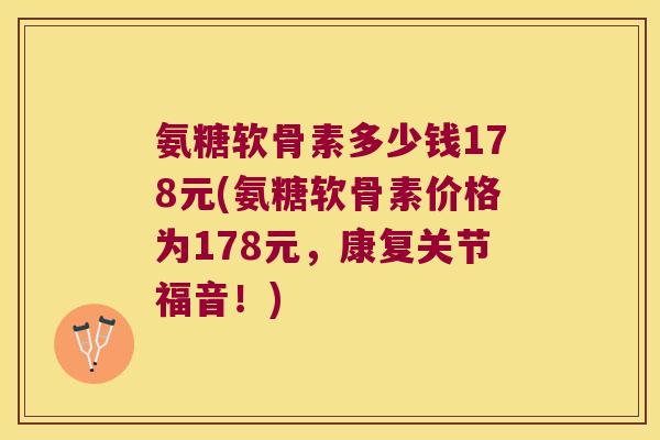 氨糖软骨素多少钱178元(氨糖软骨素价格为178元,康复关节福音!)