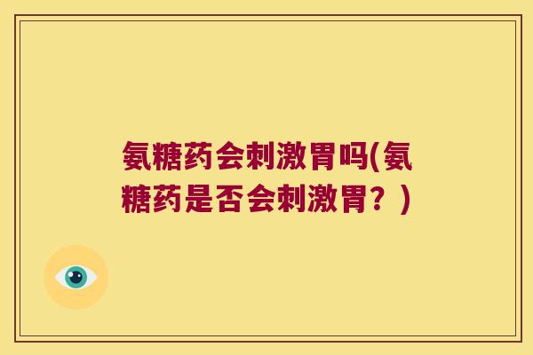 氨糖药会刺激胃吗(氨糖药是否会刺激胃?)