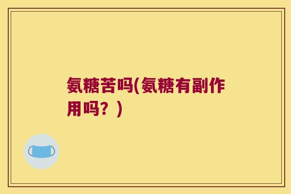 氨糖苦吗(氨糖有副作用吗?)