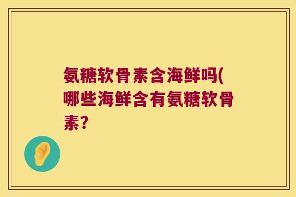 氨糖软骨素含海鲜吗(哪些海鲜含有氨糖软骨素？
