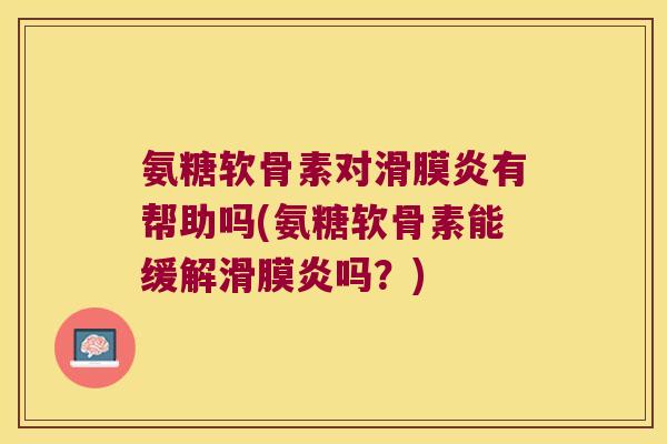 氨糖软骨素对滑膜炎有帮助吗(氨糖软骨素能缓解滑膜炎吗?)