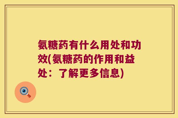 氨糖药有什么用处和功效(氨糖药的作用和益处:了解更多信息)