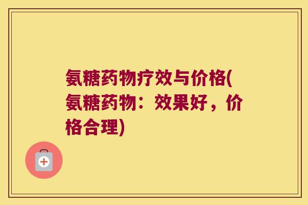 氨糖药物疗效与价格(氨糖药物:效果好,价格合理)