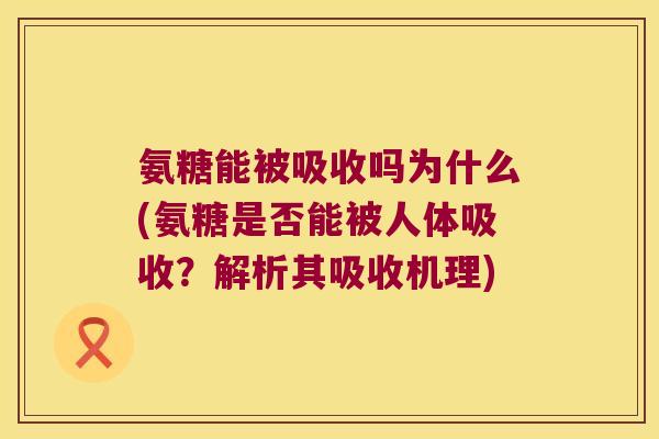 氨糖能被吸收吗为什么(氨糖是否能被人体吸收?解析其吸收机理)