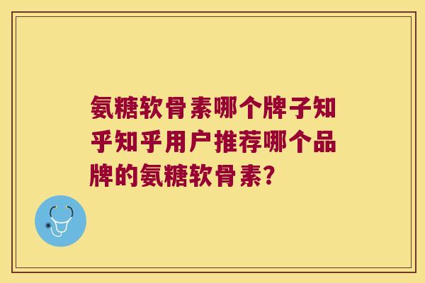 氨糖软骨素哪个牌子知乎知乎用户推荐哪个品牌的氨糖软骨素?