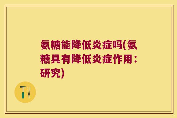 氨糖能降低炎症吗(氨糖具有降低炎症作用：研究)