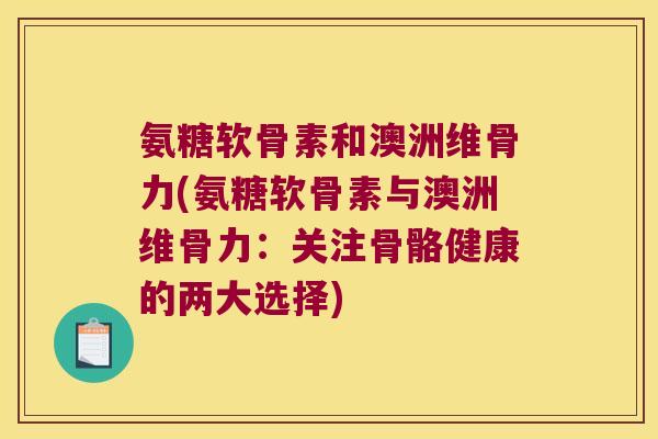 氨糖软骨素和澳洲维骨力(氨糖软骨素与澳洲维骨力:关注骨骼健康的两大选择)