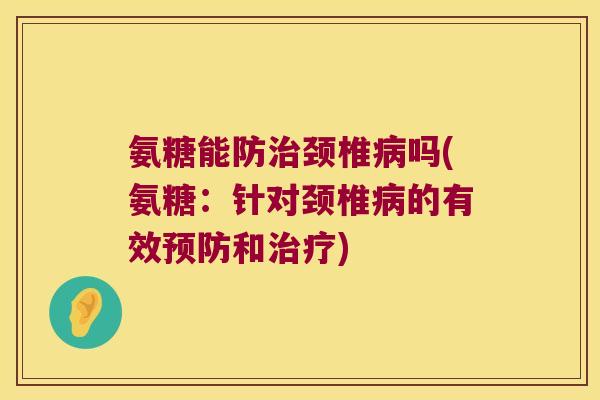 氨糖能防治颈椎病吗(氨糖:针对颈椎病的有效预防和治疗)
