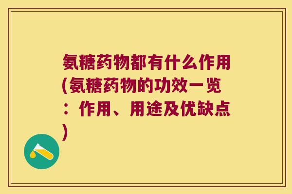氨糖药物都有什么作用(氨糖药物的功效一览:作用、用途及优缺点)