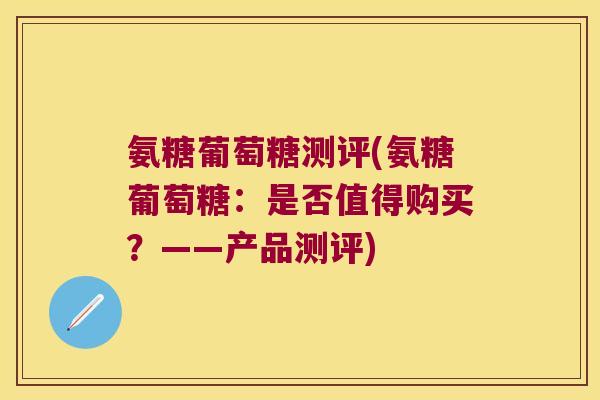 氨糖葡萄糖测评(氨糖葡萄糖:是否值得购买?——产品测评)