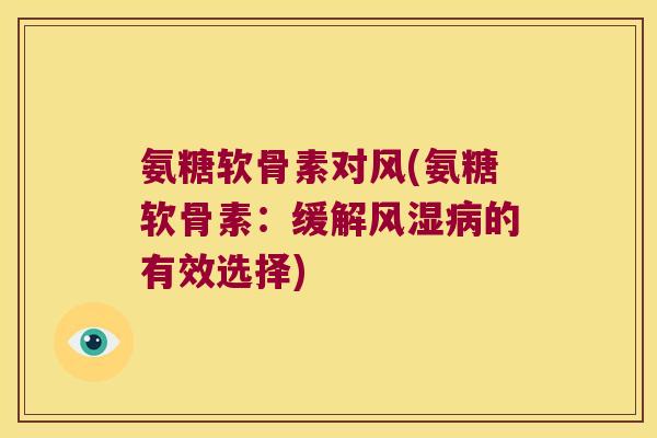 氨糖软骨素对风(氨糖软骨素:缓解风湿病的有效选择)