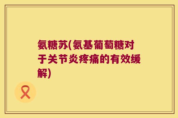 氨糖苏(氨基葡萄糖对于关节炎疼痛的有效缓解)