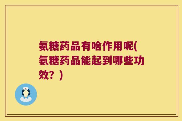 氨糖药品有啥作用呢(氨糖药品能起到哪些功效?)