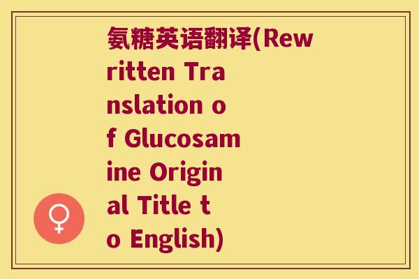 氨糖英语翻译(Rewritten Translation of Glucosamine Original Title to English)