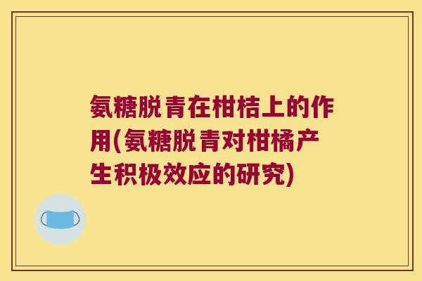 氨糖脱青在柑桔上的作用(氨糖脱青对柑橘产生积极效应的研究)