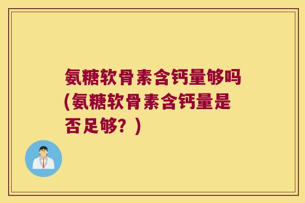 氨糖软骨素含钙量够吗(氨糖软骨素含钙量是否足够?)