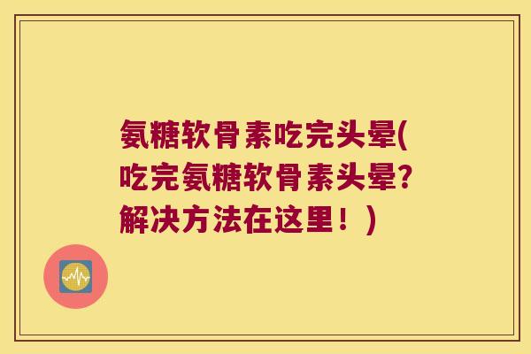 氨糖软骨素吃完头晕(吃完氨糖软骨素头晕?解决方法在这里!)