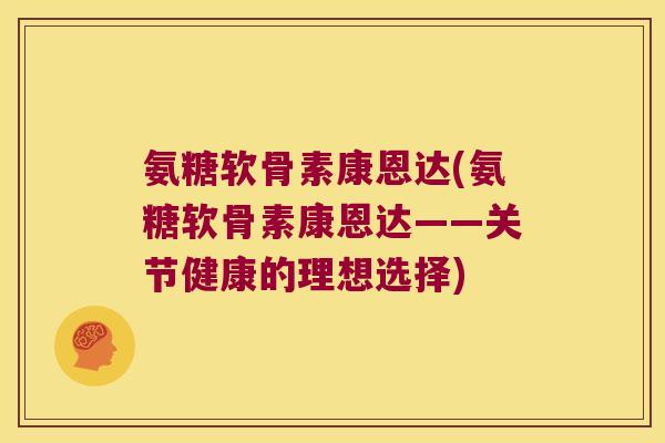 氨糖软骨素康恩达(氨糖软骨素康恩达——关节健康的理想选择)
