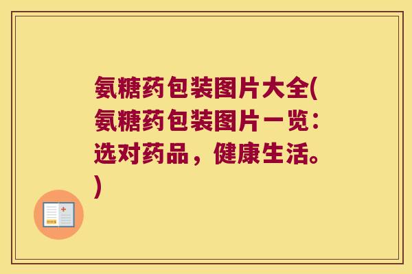 氨糖药包装图片大全(氨糖药包装图片一览:选对药品,健康生活。)