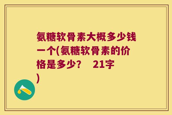 氨糖软骨素大概多少钱一个(氨糖软骨素的价格是多少? 21字)