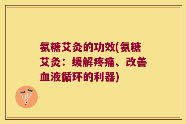 氨糖艾灸的功效(氨糖艾灸:缓解疼痛、改善血液循环的利器)