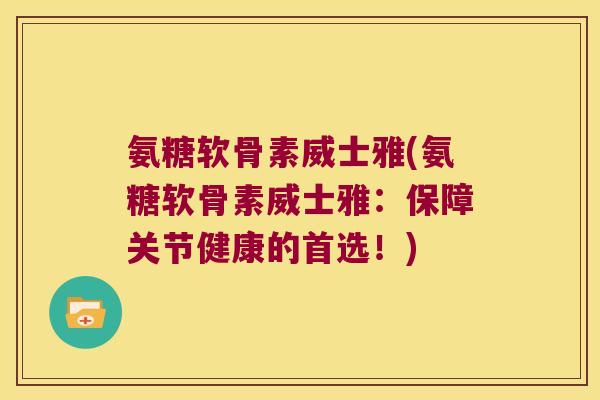 氨糖软骨素威士雅(氨糖软骨素威士雅:保障关节健康的首选!)