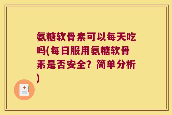 氨糖软骨素可以每天吃吗(每日服用氨糖软骨素是否安全?简单分析)