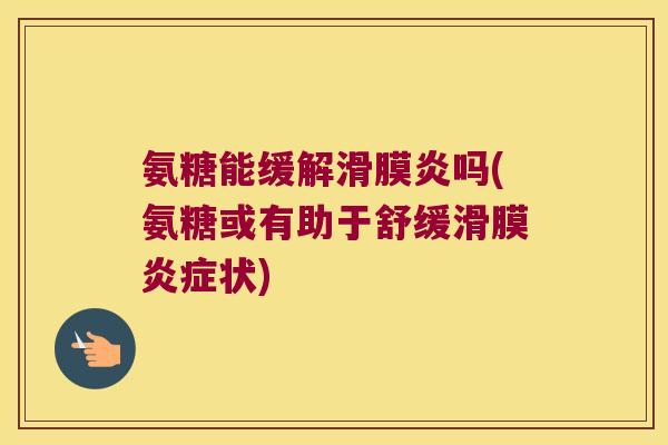 氨糖能缓解滑膜炎吗(氨糖或有助于舒缓滑膜炎症状)
