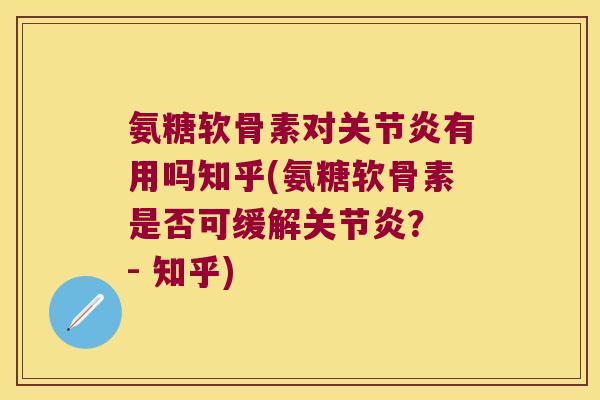 氨糖软骨素对关节炎有用吗知乎(氨糖软骨素是否可缓解关节炎? - 知乎)