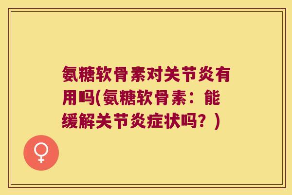 氨糖软骨素对关节炎有用吗(氨糖软骨素:能缓解关节炎症状吗?)