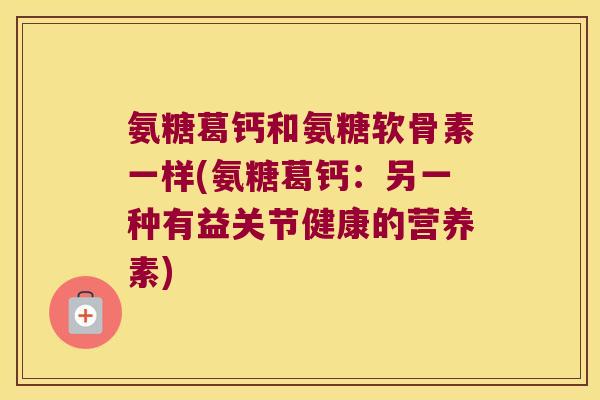 氨糖葛钙和氨糖软骨素一样(氨糖葛钙：另一种有益关节健康的营养素)