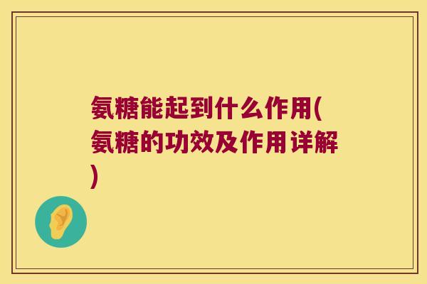 氨糖能起到什么作用(氨糖的功效及作用详解)